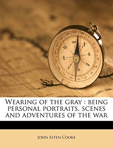 Wearing of the gray: being personal portraits, scenes and adventures of the war (9781177094658) by Cooke, John Esten