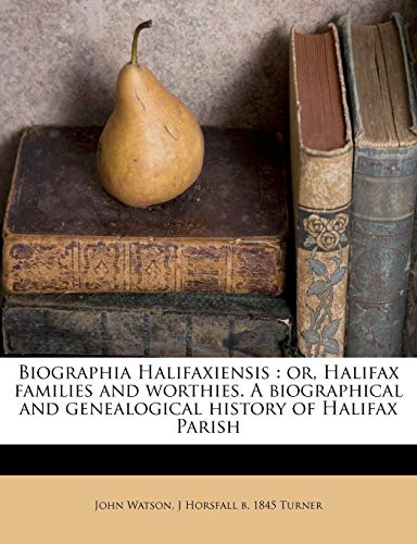 Biographia Halifaxiensis: or, Halifax families and worthies. A biographical and genealogical history of Halifax Parish (9781177135610) by Turner, J Horsfall B. 1845; Watson, John