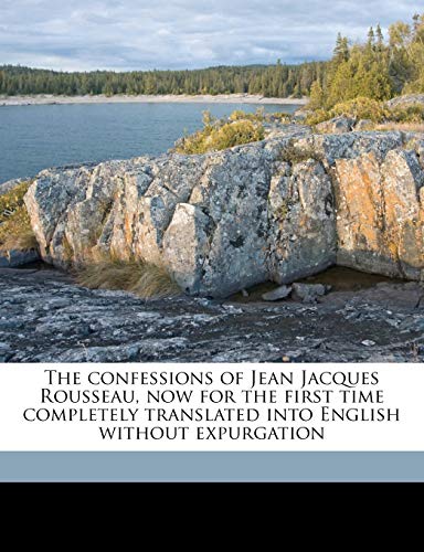 The Confessions of Jean Jacques Rousseau, Now for the First Time Completely Translated Into English Without Expurgation Volume 1 (9781177149006) by Rousseau, Jean-Jacques