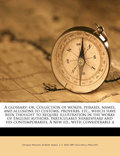A glossary; or, Collection of words, phrases, names, and allusions to customs, proverbs, etc., which have been thought to require illustration in the ... A new ed., with considerable a (9781177166522) by Nares, Robert; Halliwell-Phillipps, J O. 1820-1889; Wright, Thomas