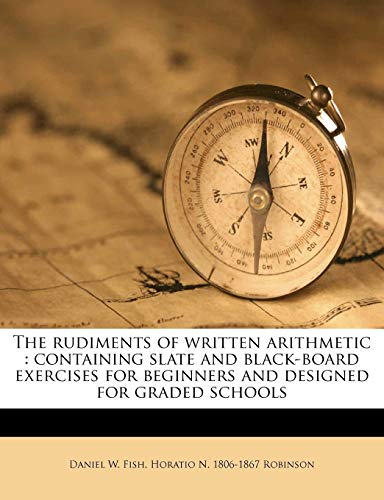 9781177230667: The Rudiments of Written Arithmetic: Containing Slate and Black-Board Exercises for Beginners and Designed for Graded Schools