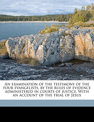 An examination of the testimony of the four evangelists, by the rules of evidence administered in courts of justice. With an account of the trial of Jesus (9781177232654) by Greenleaf, Simon