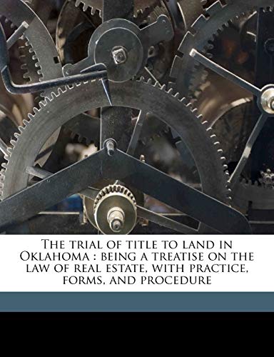 9781177257213: The trial of title to land in Oklahoma: being a treatise on the law of real estate, with practice, forms, and procedure Volume 2