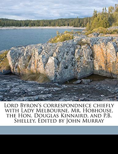 Lord Byron's correspondnece chiefly with Lady Melbourne, Mr. Hobhouse, the Hon. Douglas Kinnaird, and P.B. Shelley. Edited by John Murray Volume 2 (9781177319171) by Byron, George Gordon Byron; Broughton, John Cam Hobhouse; Murray, John