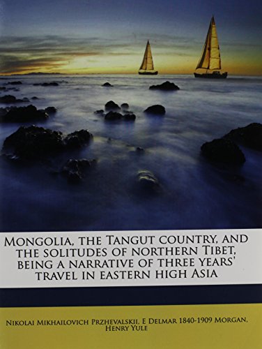 Mongolia, the Tangut country, and the solitudes of northern Tibet, being a narrative of three years' travel in eastern high Asia Volume 1 (9781177325769) by Przhevalskii, Nikolai Mikhailovich; Morgan, E Delmar 1840-1909; Yule, Henry