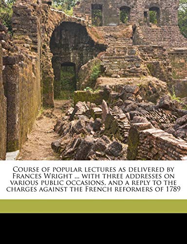 9781177373852: Course of popular lectures as delivered by Frances Wright ... with three addresses on various public occasions, and a reply to the charges against the French reformers of 1789