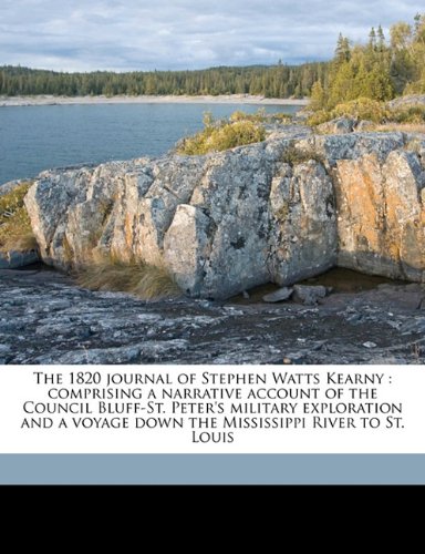 The 1820 journal of Stephen Watts Kearny: comprising a narrative account of the Council Bluff-St. Peter's military exploration and a voyage down the Mississippi River to St. Louis (9781177392075) by Kearny, Stephen Watts; Porter, V Mott 1870-1915