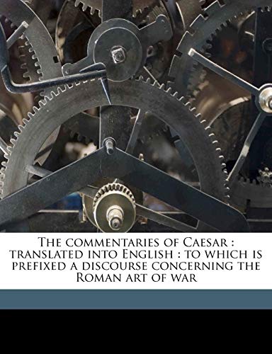 The commentaries of Caesar: translated into English : to which is prefixed a discourse concerning the Roman art of war (9781177399098) by Caesar, Julius; Duncan, William; Schmitz, Leonhard