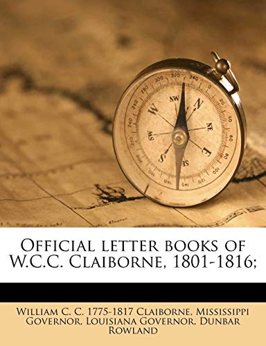 Official letter books of W.C.C. Claiborne, 1801-1816; Volume 3 (9781177449779) by Governor, Mississippi; Rowland, Dunbar; Governor, Louisiana