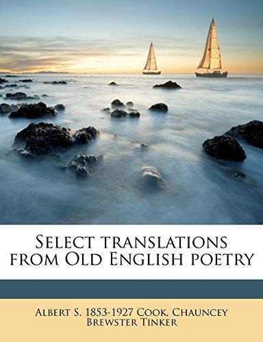 Select translations from Old English poetry (9781177455510) by Cook, Albert S. 1853-1927; Tinker, Chauncey Brewster