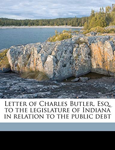 Letter of Charles Butler, Esq. to the legislature of Indiana in relation to the public debt (9781177458085) by Butler, Charles