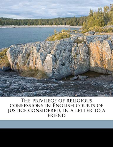 The privilege of religious confessions in English courts of justice considered, in a letter to a friend (9781177461252) by Badeley, Edward