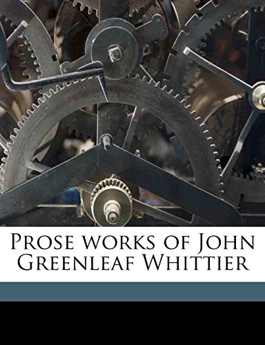 Prose works of John Greenleaf Whittier Volume 1 (9781177461825) by Whittier, John Greenleaf