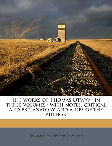 The works of Thomas Otway: in three volumes : with notes, critical and explanatory, and a life of the author Volume 1 (9781177466714) by Otway, Thomas; Thornton, Thomas