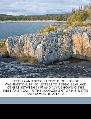 Letters and recollections of George Washington; being letters to Tobias Lear and others between 1790 and 1799, showing the first American in the management of his estate and domestic affairs (9781177485579) by Washington, George