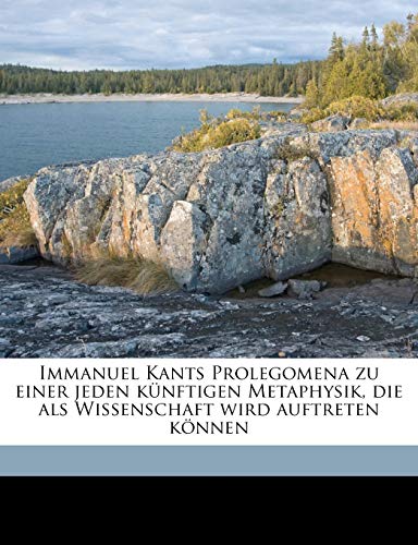 Immanuel Kants Prolegomena zu einer jeden kÃ¼nftigen Metaphysik, die als Wissenschaft wird auftreten kÃ¶nnen (German Edition) (9781177493314) by Kant, Immanuel; VorlÃ¤nder, Karl