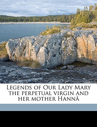 9781177494113: Legends of Our Lady Mary the perpetual virgin and her mother Hann