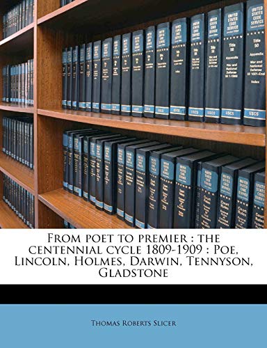 9781177528863: From poet to premier: the centennial cycle 1809-1909 : Poe, Lincoln, Holmes, Darwin, Tennyson, Gladstone