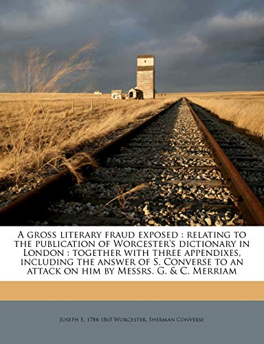9781177529037: A gross literary fraud exposed: relating to the publication of Worcester's dictionary in London : together with three appendixes, including the answer ... an attack on him by Messrs. G. & C. Merriam