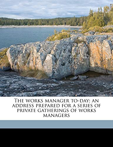 9781177555654: The works manager to-day; an address prepared for a series of private gatherings of works managers