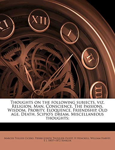 Thoughts on the following subjects, viz. Religion, Man, Conscience, The passions, Wisdom, Probity, Eloquence, Friendship, Old age, Death, Scipio's dream, Miscellaneous thoughts; (9781177570411) by Cicero, Marcus Tullius; Harvey, William; Olivet, Pierre-Joseph Thoulier