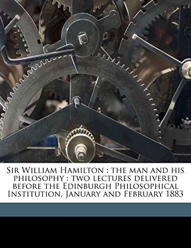 Sir William Hamilton: the man and his philosophy : two lectures delivered before the Edinburgh Philosophical Institution, January and February 1883 (9781177582063) by Veitch, John; Armstrong, William