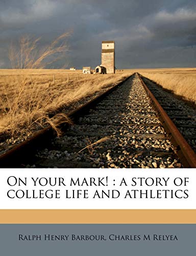 On your mark!: a story of college life and athletics (9781177585606) by Barbour, Ralph Henry; Relyea, Charles M