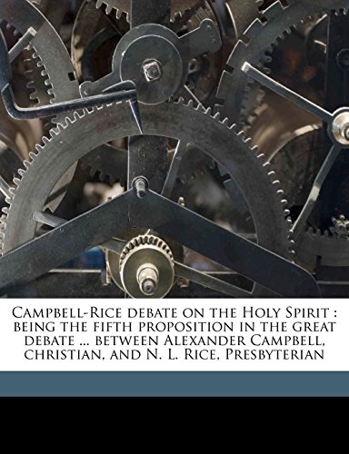 Campbell-Rice debate on the Holy Spirit: being the fifth proposition in the great debate ... between Alexander Campbell, christian, and N. L. Rice, Presbyterian (9781177590433) by Campbell, Alexander