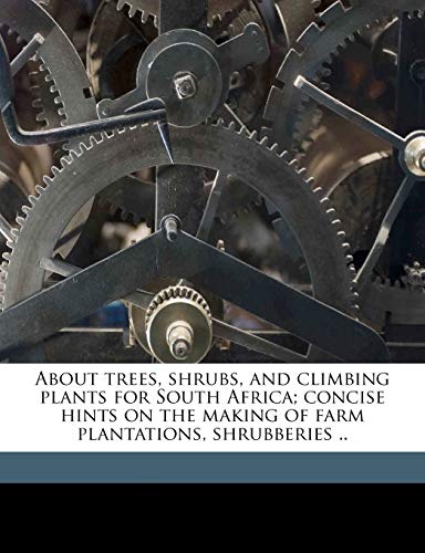 About trees, shrubs, and climbing plants for South Africa; concise hints on the making of farm plantations, shrubberies .. (9781177607520) by Carter, George