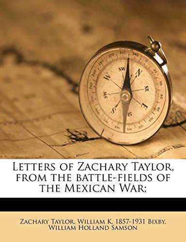 Letters of Zachary Taylor, from the battle-fields of the Mexican War; (9781177646581) by Taylor, Zachary; Bixby, William K. 1857-1931; Samson, William Holland