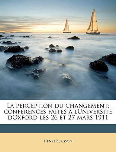 Beispielbild fr La Perception Du Changement; Conferences Faites a Luniversite Doxford Les 26 Et 27 Mars 1911 zum Verkauf von Revaluation Books