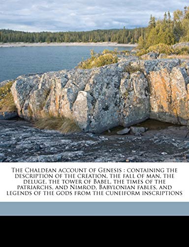 The Chaldean account of Genesis: containing the description of the creation, the fall of man, the deluge, the tower of Babel, the times of the ... of the gods from the cuneiform inscriptions (9781177674355) by Smith, George