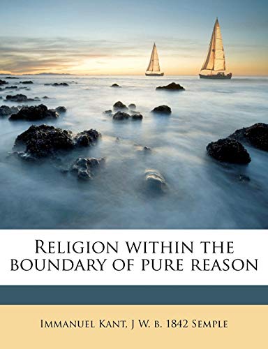 Religion within the boundary of pure reason (9781177688307) by Kant, Immanuel; Semple, J W. B. 1842