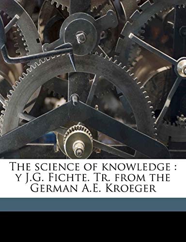 The science of knowledge: y J.G. Fichte. Tr. from the German A.E. Kroeger (9781177698641) by Fichte, Johann Gottlieb; Kroeger, Adolph Ernst