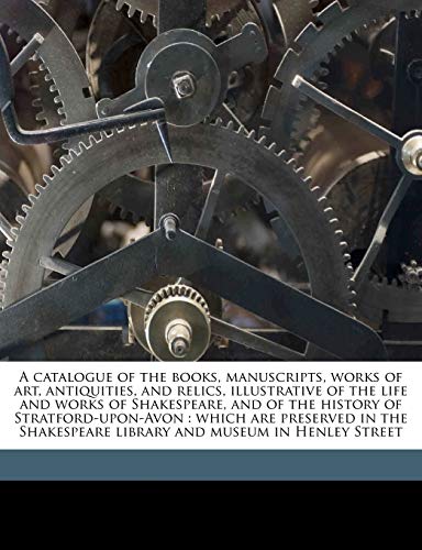 A catalogue of the books, manuscripts, works of art, antiquities, and relics, illustrative of the life and works of Shakespeare, and of the history of ... library and museum in Henley Street (9781177744539) by Birthplace, Shakespeare's; Jerrold, Blanchard; Hunter, J Howard 1839-1911