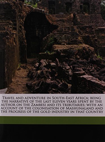 Travel and adventure in South-East Africa; being the narrative of the last eleven years spent by the author on the Zambesi and its tributaries; with ... progress of the gold industry in that country (9781177788304) by Selous, Frederick Courteney