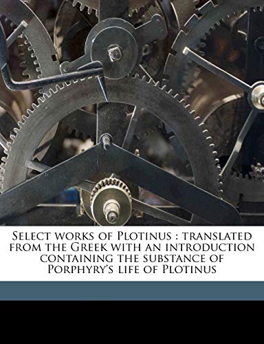 Select works of Plotinus: translated from the Greek with an introduction containing the substance of Porphyry's life of Plotinus (9781177801577) by Plotinus, Plotinus; Taylor, Thomas; Mead, G R. S. 1863-1933