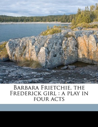 9781177824446: Barbara Frietchie, the Frederick girl: a play in four acts