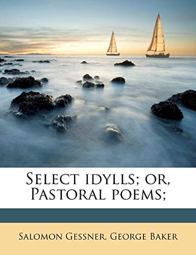 Select idylls; or, Pastoral poems; (9781177863827) by Gessner, Salomon; Baker, George
