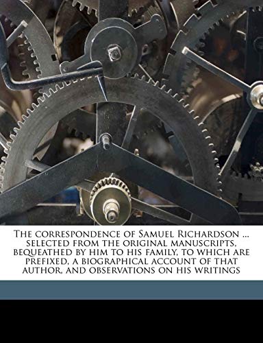 The correspondence of Samuel Richardson ... selected from the original manuscripts, bequeathed by him to his family, to which are prefixed, a ... and observations on his writings Volume 1 (9781177880220) by Richardson, Samuel; Barbauld, 1743-1825