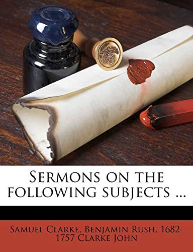 Sermons on the following subjects ... Volume 3 (9781177973281) by Clarke, Samuel; Rush, Benjamin; Clarke John, 1682-1757