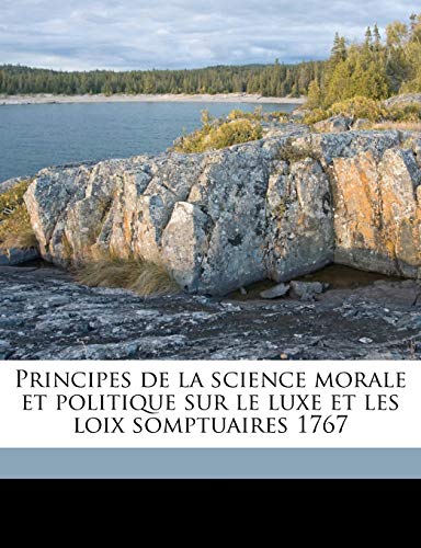 Principes de la science morale et politique sur le luxe et les loix somptuaires 1767 (French Edition) (9781178042061) by Baudeau, Nicolas; DuBois, Auguste