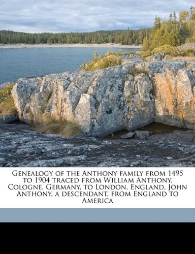 9781178114133: Genealogy of the Anthony family from 1495 to 1904 traced from William Anthony, Cologne, Germany, to London, England, John Anthony, a descendant, from England to America