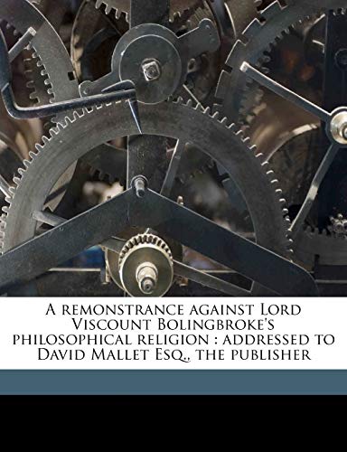A remonstrance against Lord Viscount Bolingbroke's philosophical religion: addressed to David Mallet Esq., the publisher (9781178155860) by Anderson, G
