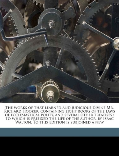 The works of that learned and judicious divine Mr. Richard Hooker, containing eight books of the laws of ecclesiastical polity, and several other ... Walton. To this edition is subjoined a new (9781178232066) by Hooker, Richard; Walton, Izaak; Exon, John