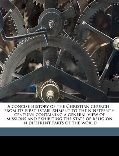 A concise history of the Christian church: from its first establishment to the nineteenth century; containing a general view of missions and ... of religion in different parts of the world (9781178232820) by Gregory, G 1754-1808; Ruter, Martin