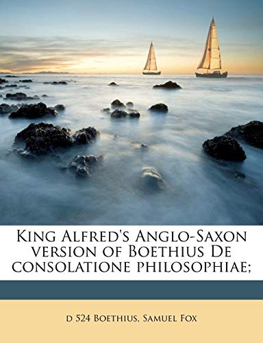 King Alfred's Anglo-Saxon version of Boethius De consolatione philosophiae; (9781178351125) by Boethius, D 524; Fox, Samuel