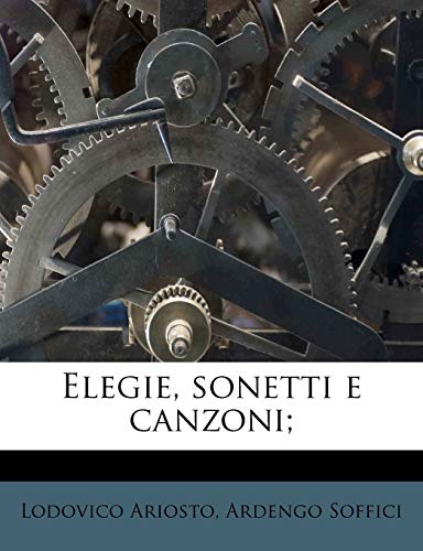 Elegie, Sonetti E Canzoni; (English and Italian Edition) (9781178497823) by Ariosto, Lodovico; Soffici, Ardengo