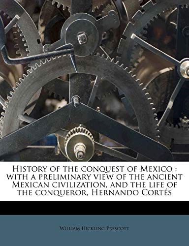 History of the conquest of Mexico: with a preliminary view of the ancient Mexican civilization, and the life of the conqueror, Hernando CortÃ©s (9781178500851) by Prescott, William Hickling
