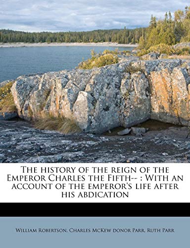 The history of the reign of the Emperor Charles the Fifth--: With an account of the emperor's life after his abdication (9781178534962) by Robertson, William; Parr, Charles McKew Donor; Parr, Ruth